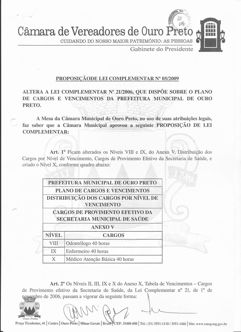 1 Ficam alterados os Níveis VIII e IX do Anexo. V Distribuição dos Cargos por Nível de'vencimento Cargos de Provimento Efetivo da Secretaria-de Saúde e criado o Nível X conforme quadro abaixo: ~~ -'.