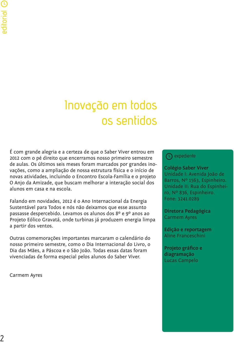 Amizade, que buscam melhorar a interação social dos alunos em casa e na escola.