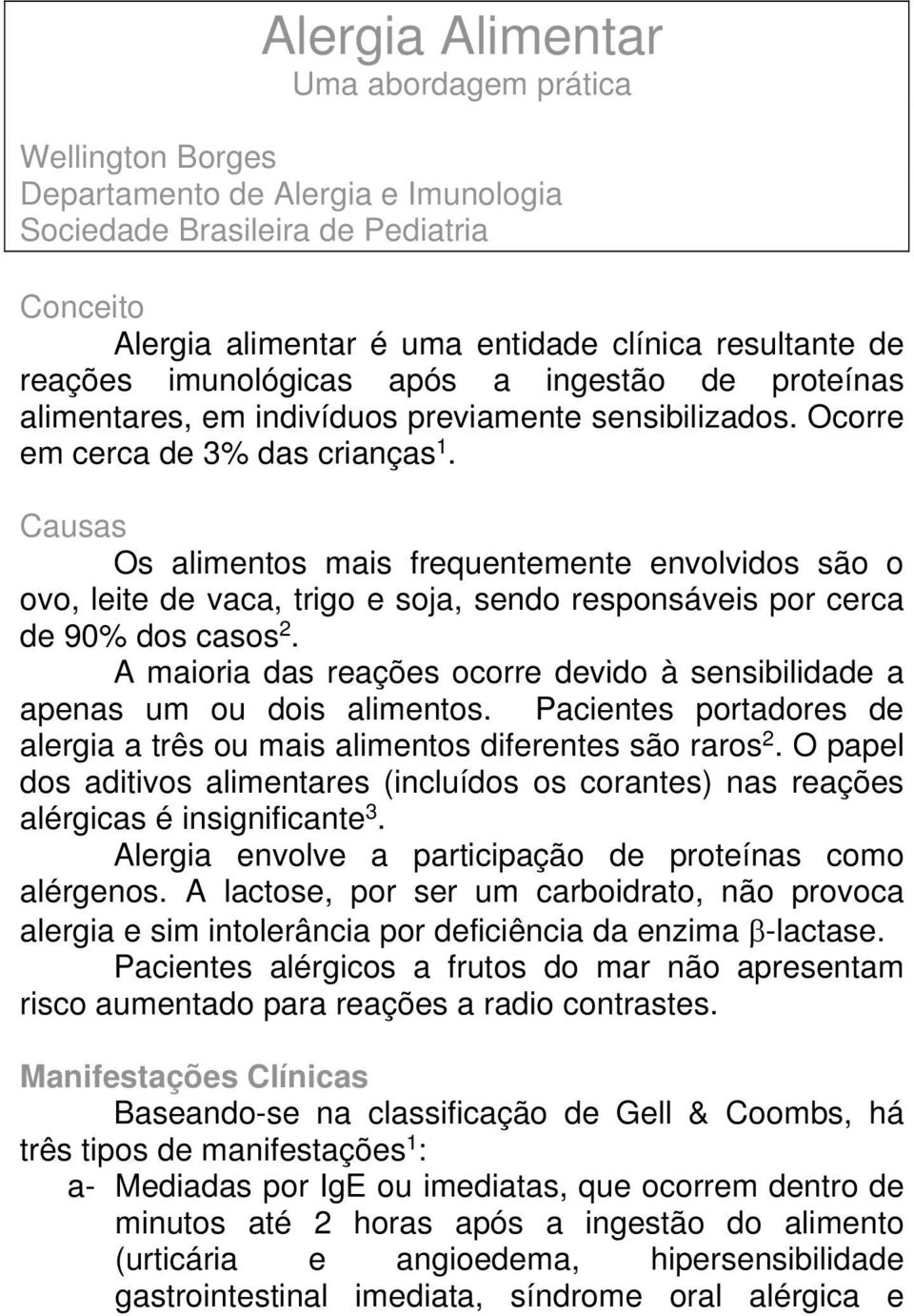 Causas Os alimentos mais frequentemente envolvidos são o ovo, leite de vaca, trigo e soja, sendo responsáveis por cerca de 90% dos casos 2.