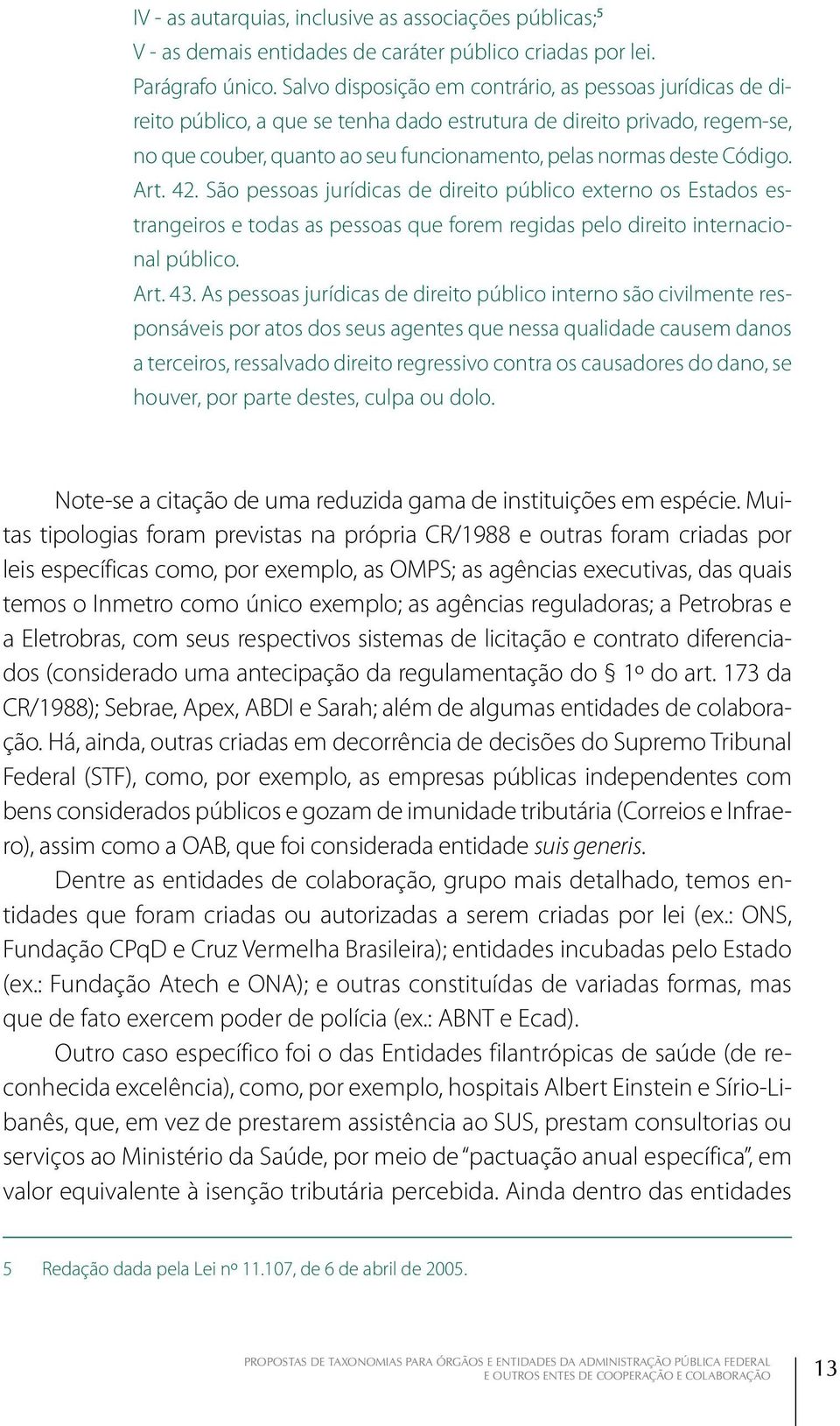 Código. Art. 42. São pessoas jurídicas de direito público externo os Estados estrangeiros e todas as pessoas que forem regidas pelo direito internacional público. Art. 43.