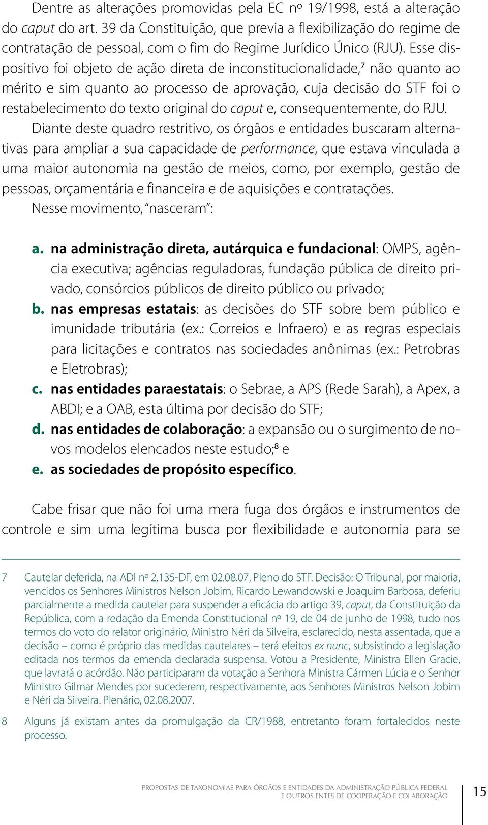 Esse dispositivo foi objeto de ação direta de inconstitucionalidade, 7 não quanto ao mérito e sim quanto ao processo de aprovação, cuja decisão do STF foi o restabelecimento do texto original do