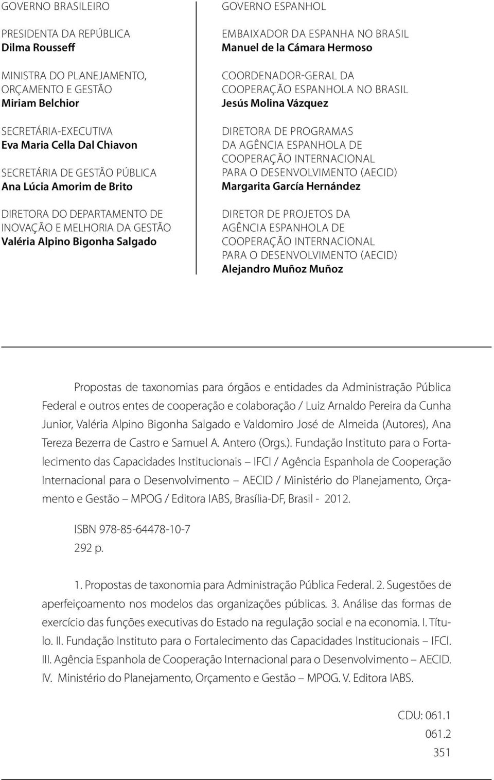 Coordenador-Geral da Cooperação Espanhola no Brasil Jesús Molina Vázquez Diretora de Programas da Agência Espanhola de Cooperação Internacional para o Desenvolvimento (AECID) Margarita García