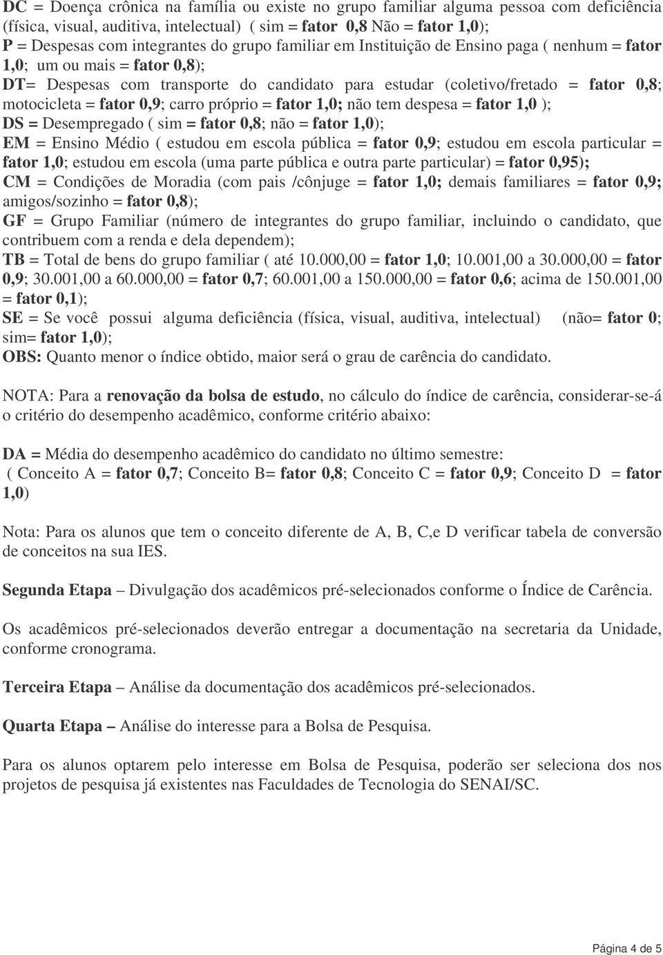 0,9; carro próprio = fator 1,0; não tem despesa = fator 1,0 ); DS = Desempregado ( sim = fator 0,8; não = fator 1,0); EM = Ensino Médio ( estudou em escola pública = fator 0,9; estudou em escola