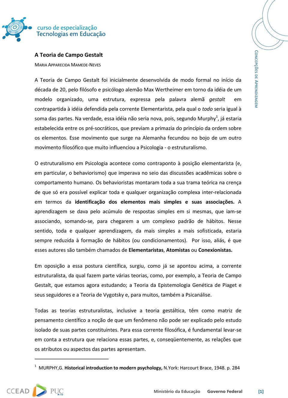 soma das partes. Na verdade, essa idéia não seria nova, pois, segundo Murphy 1, já estaria estabelecida entre os pré socráticos, que previam a primazia do princípio da ordem sobre os elementos.