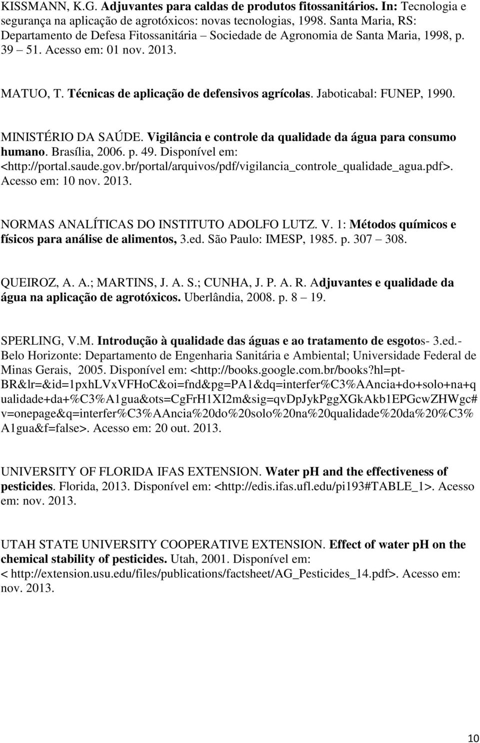 Jaboticabal: FUNEP, 1990. MINISTÉRIO DA SAÚDE. Vigilância e controle da qualidade da água para consumo humano. Brasília, 2006. p. 49. Disponível em: <http://portal.saude.gov.