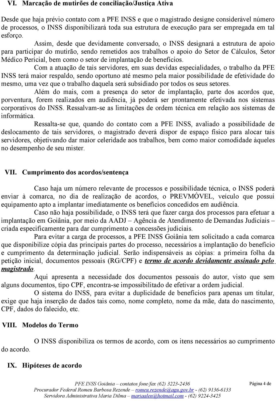 Assim, desde que devidamente conversado, o INSS designará a estrutura de apoio para participar do mutirão, sendo remetidos aos trabalhos o apoio do Setor de Cálculos, Setor Médico Pericial, bem como