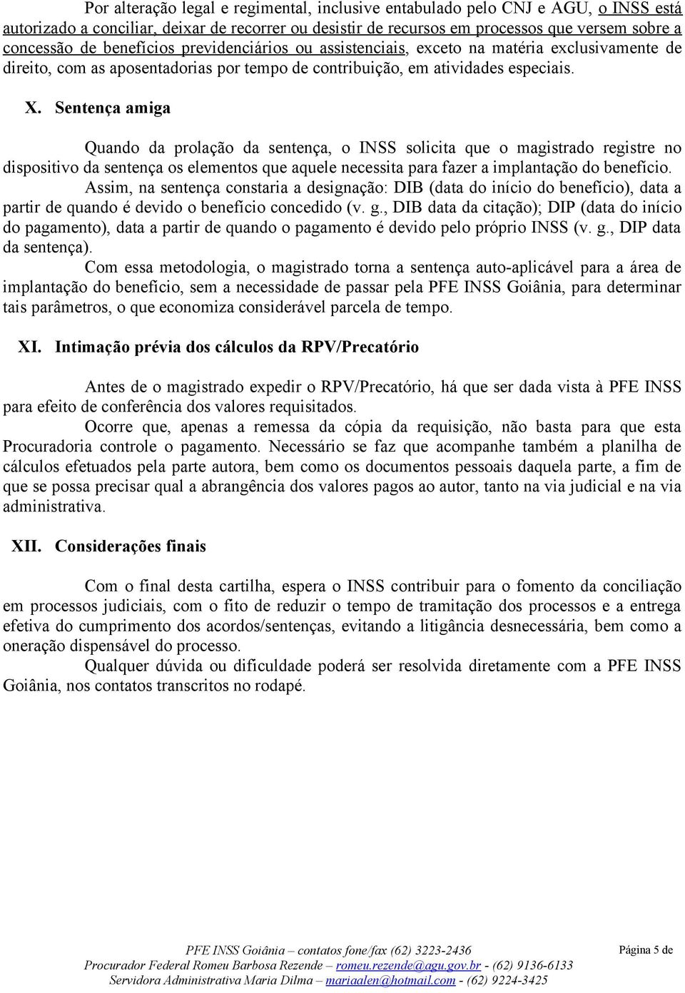 Sentença amiga Quando da prolação da sentença, o INSS solicita que o magistrado registre no dispositivo da sentença os elementos que aquele necessita para fazer a implantação do benefício.