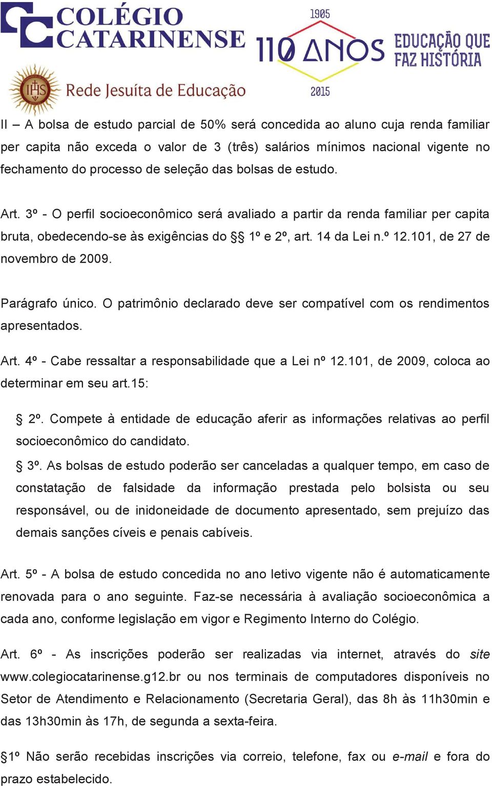 101, de 27 de novembro de 2009. Parágrafo único. O patrimônio declarado deve ser compatível com os rendimentos apresentados. Art. 4º - Cabe ressaltar a responsabilidade que a Lei nº 12.