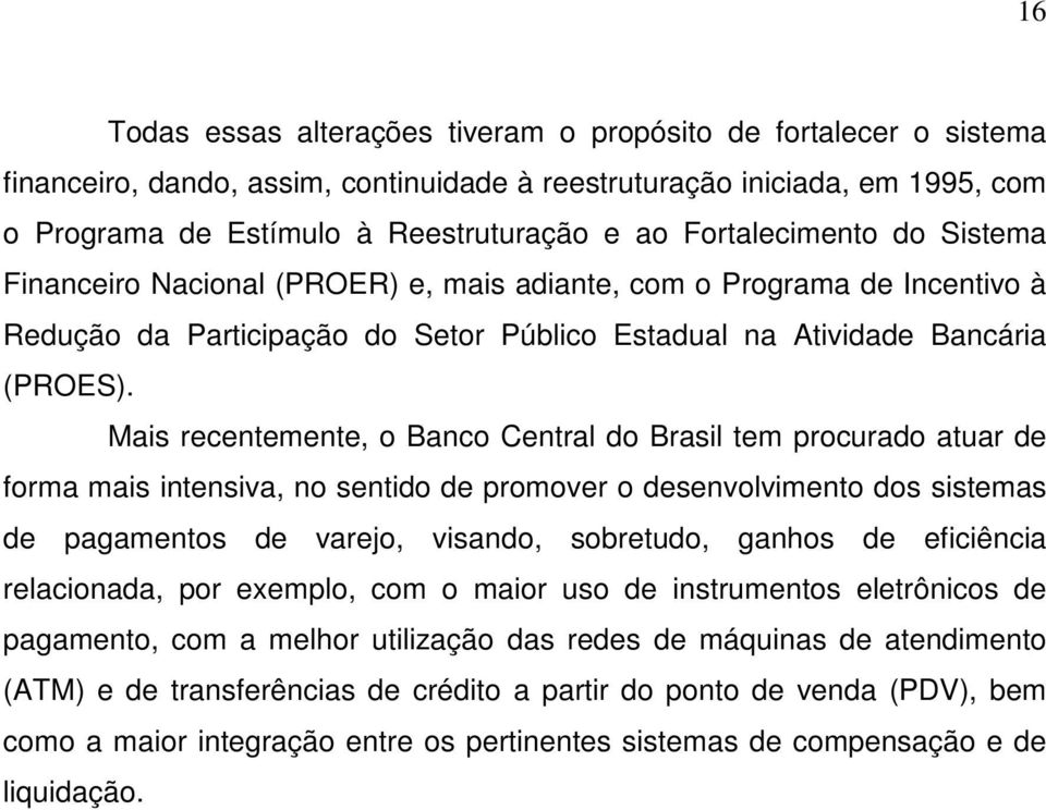 Mais recentemente, o Banco Central do Brasil tem procurado atuar de forma mais intensiva, no sentido de promover o desenvolvimento dos sistemas de pagamentos de varejo, visando, sobretudo, ganhos de