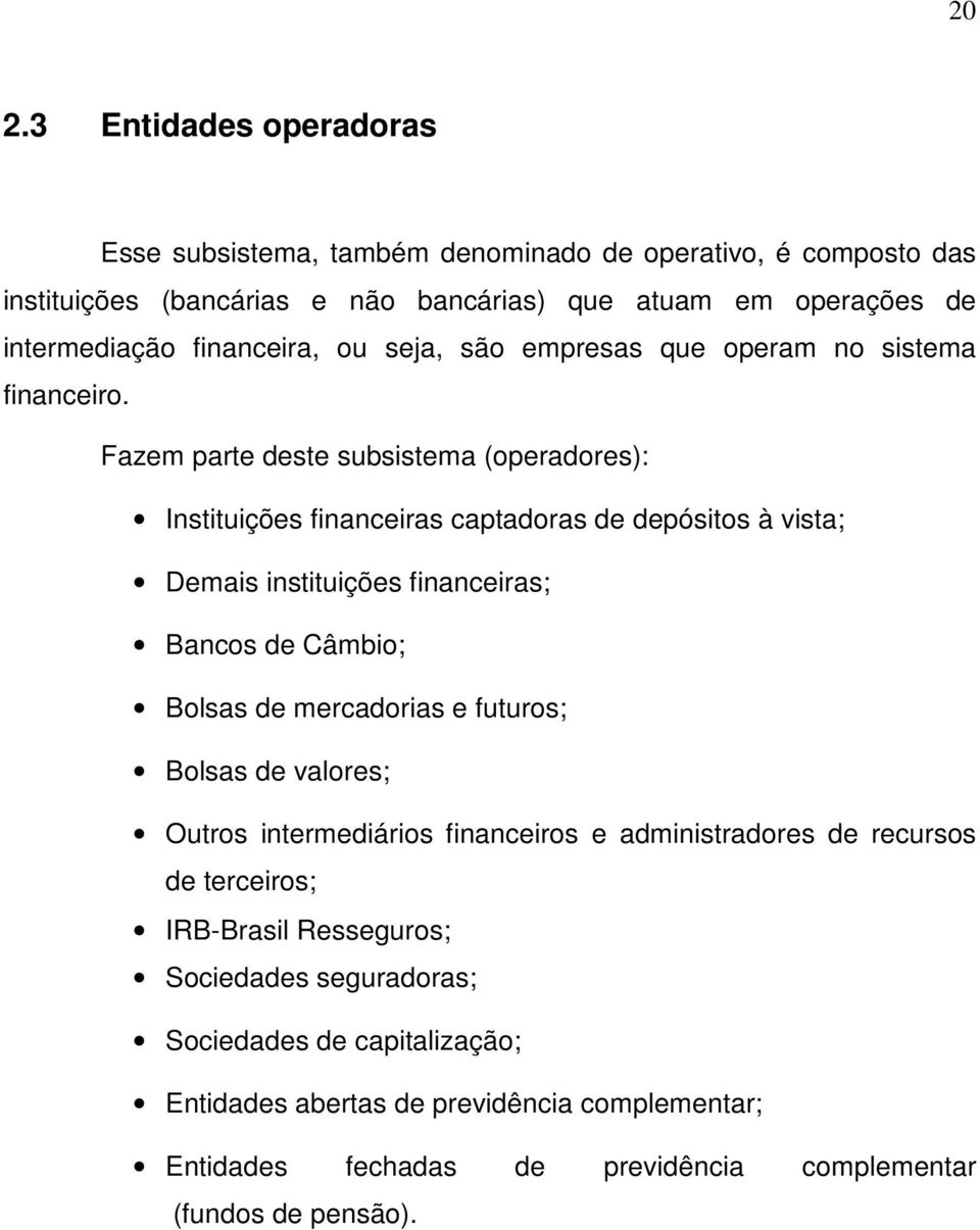 Fazem parte deste subsistema (operadores): Instituições financeiras captadoras de depósitos à vista; Demais instituições financeiras; Bancos de Câmbio; Bolsas de mercadorias e