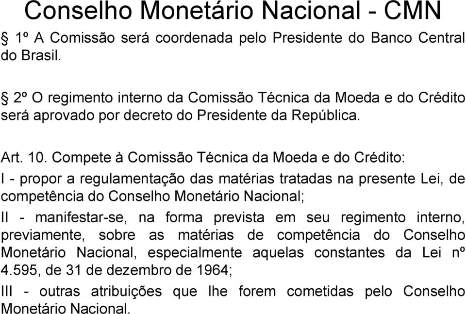 Compete à Comissão Técnica da Moeda e do Crédito: I - propor a regulamentação das matérias tratadas na presente Lei, de competência do Conselho Monetário Nacional; II -