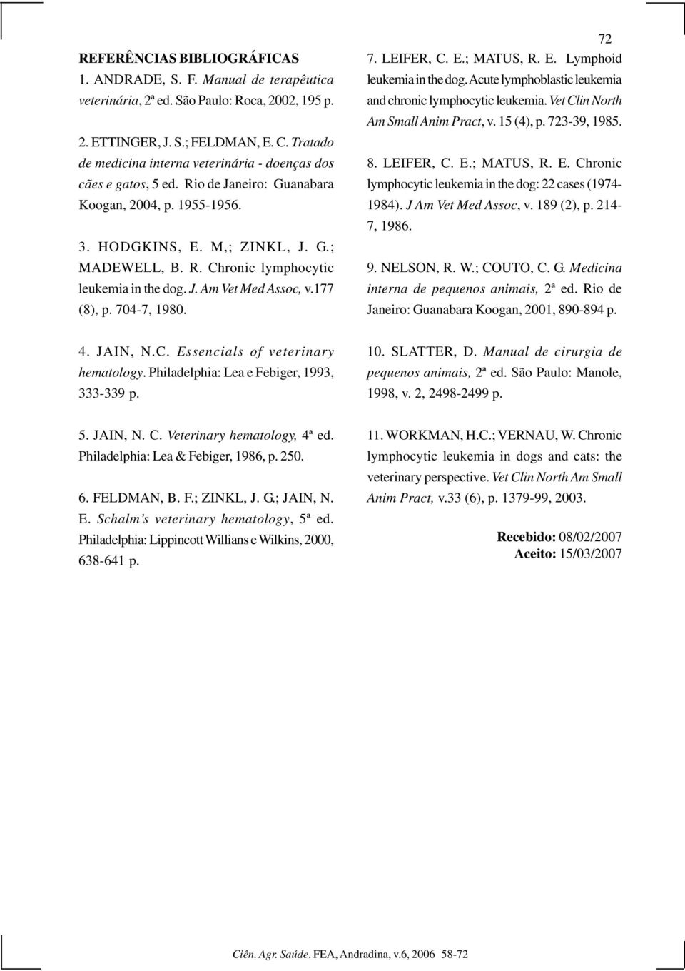 J. Am Vet Med Assoc, v.177 (8), p. 704-7, 1980. 72 7. LEIFER, C. E.; MATUS, R. E. Lymphoid leukemia in the dog. Acute lymphoblastic leukemia and chronic lymphocytic leukemia.