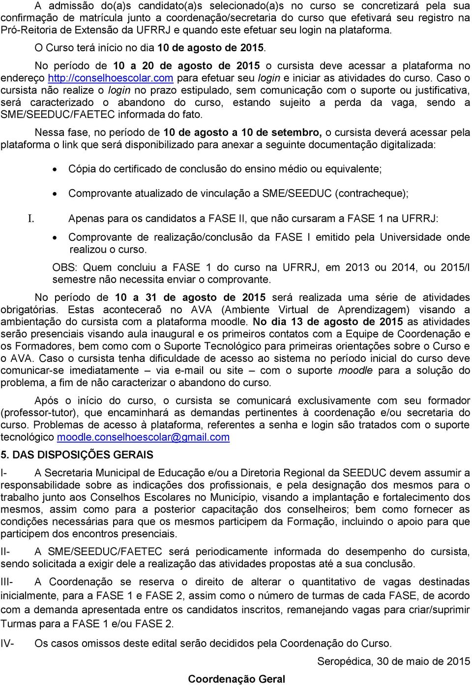 No período de 10 a 20 de agosto de 2015 o cursista deve acessar a plataforma no endereço http://conselhoescolar.com para efetuar seu login e iniciar as atividades do curso.