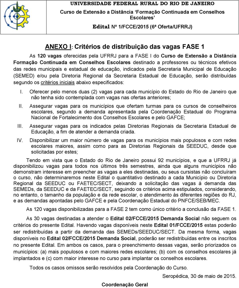 Secretaria Municipal de Educação (SEMED) e/ou pela Diretoria Regional da Secretaria Estadual de Educação, serão distribuídas segundo os critérios iniciais abaixo especificados: I.