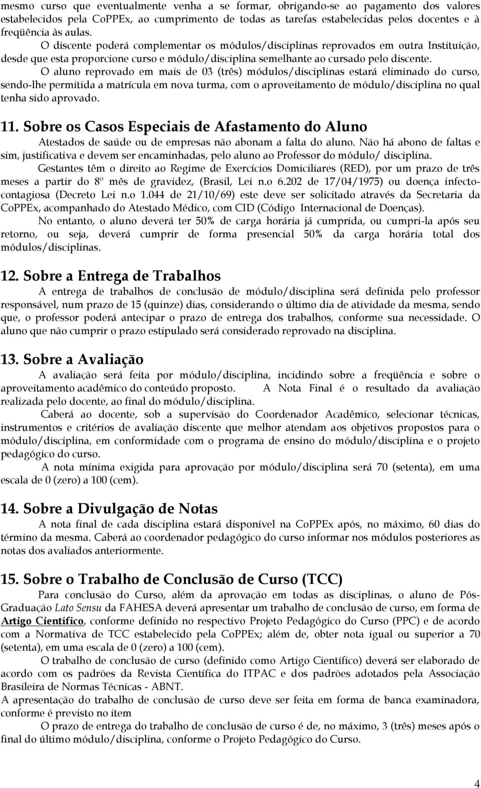 O aluno reprovado em mais de 03 (três) módulos/disciplinas estará eliminado do curso, sendo-lhe permitida a matrícula em nova turma, com o aproveitamento de módulo/disciplina no qual tenha sido