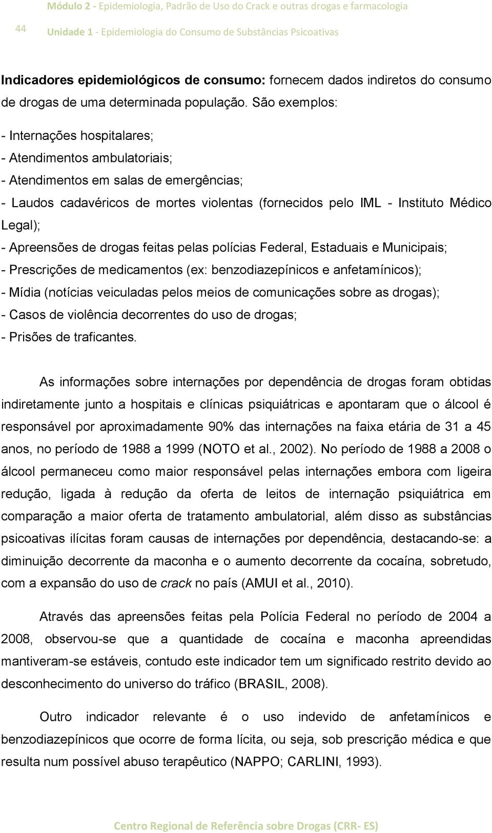 Legal); - Apreensões de drogas feitas pelas polícias Federal, Estaduais e Municipais; - Prescrições de medicamentos (ex: benzodiazepínicos e anfetamínicos); - Mídia (notícias veiculadas pelos meios