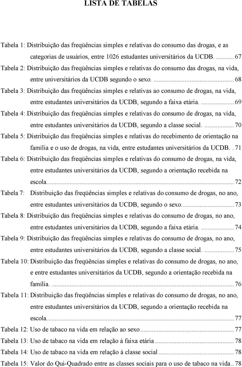 ...68 Tabela 3: Distribuição das freqüências simples e relativas ao consumo de drogas, na vida, entre estudantes universitários da UCDB, segundo a faixa etária.