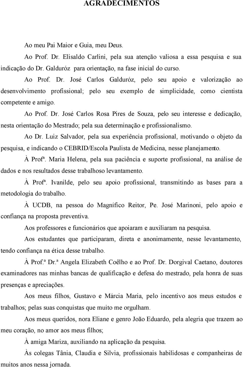 Ao Dr. Luiz Salvador, pela sua experiência profissional, motivando o objeto da pesquisa, e indicando o CEBRID/Escola Paulista de Medicina, nesse planejamento. À Profª.