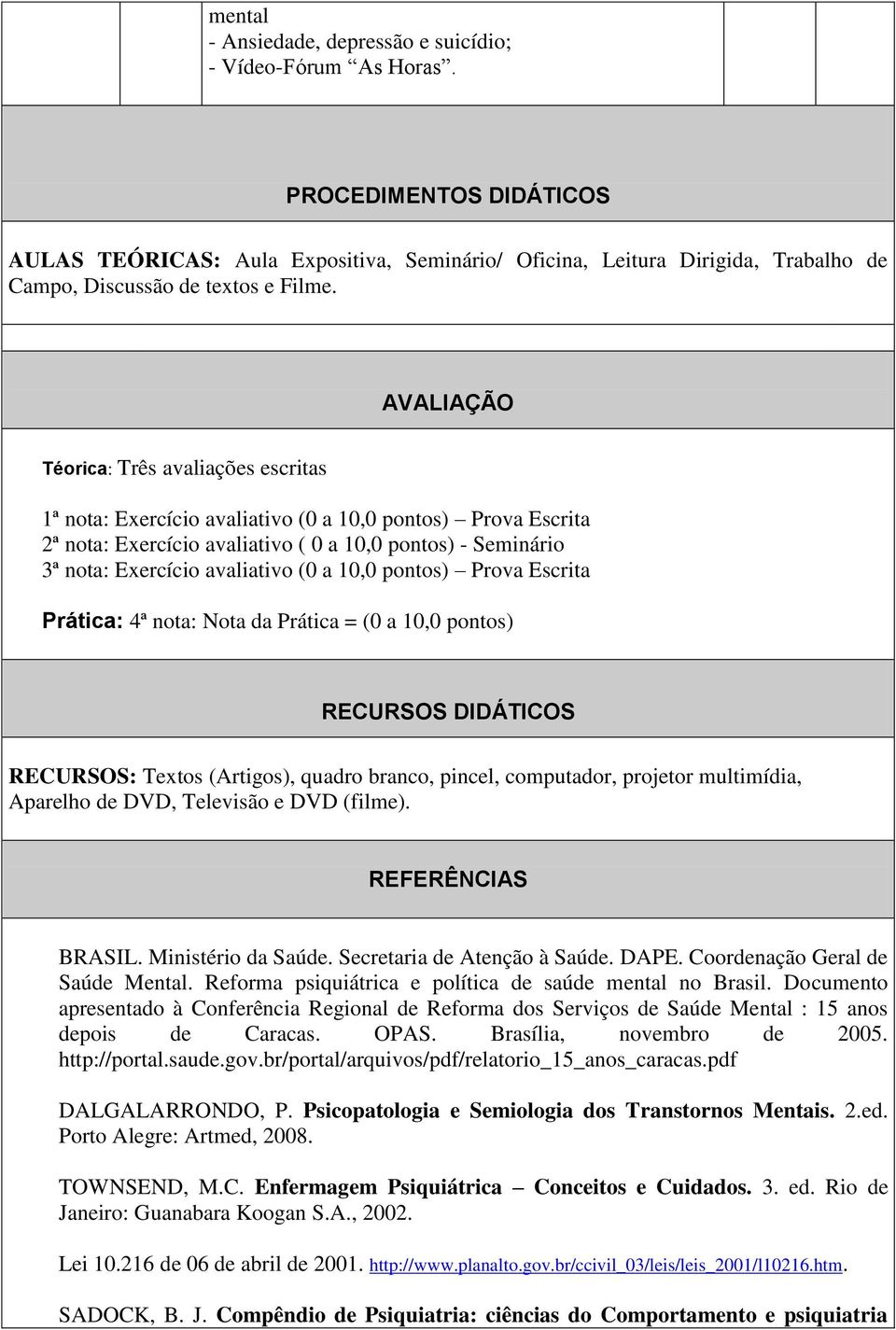 pontos) Prova Escrita Prática: 4ª nota: Nota da Prática = (0 a 10,0 pontos) RECURSOS DIDÁTICOS RECURSOS: Textos (Artigos), quadro branco, pincel, computador, projetor multimídia, Aparelho de DVD,