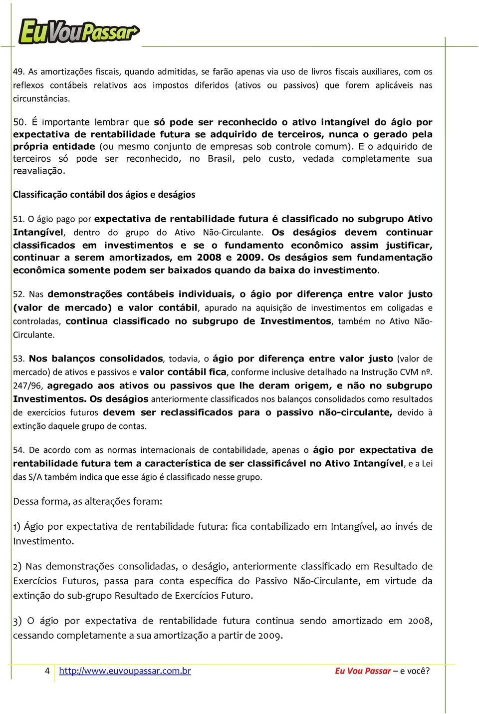 É importante lembrar que só pode ser reconhecido o ativo intangível do ágio por expectativa de rentabilidade futura se adquirido de terceiros, nunca o gerado pela própria entidade (ou mesmo conjunto