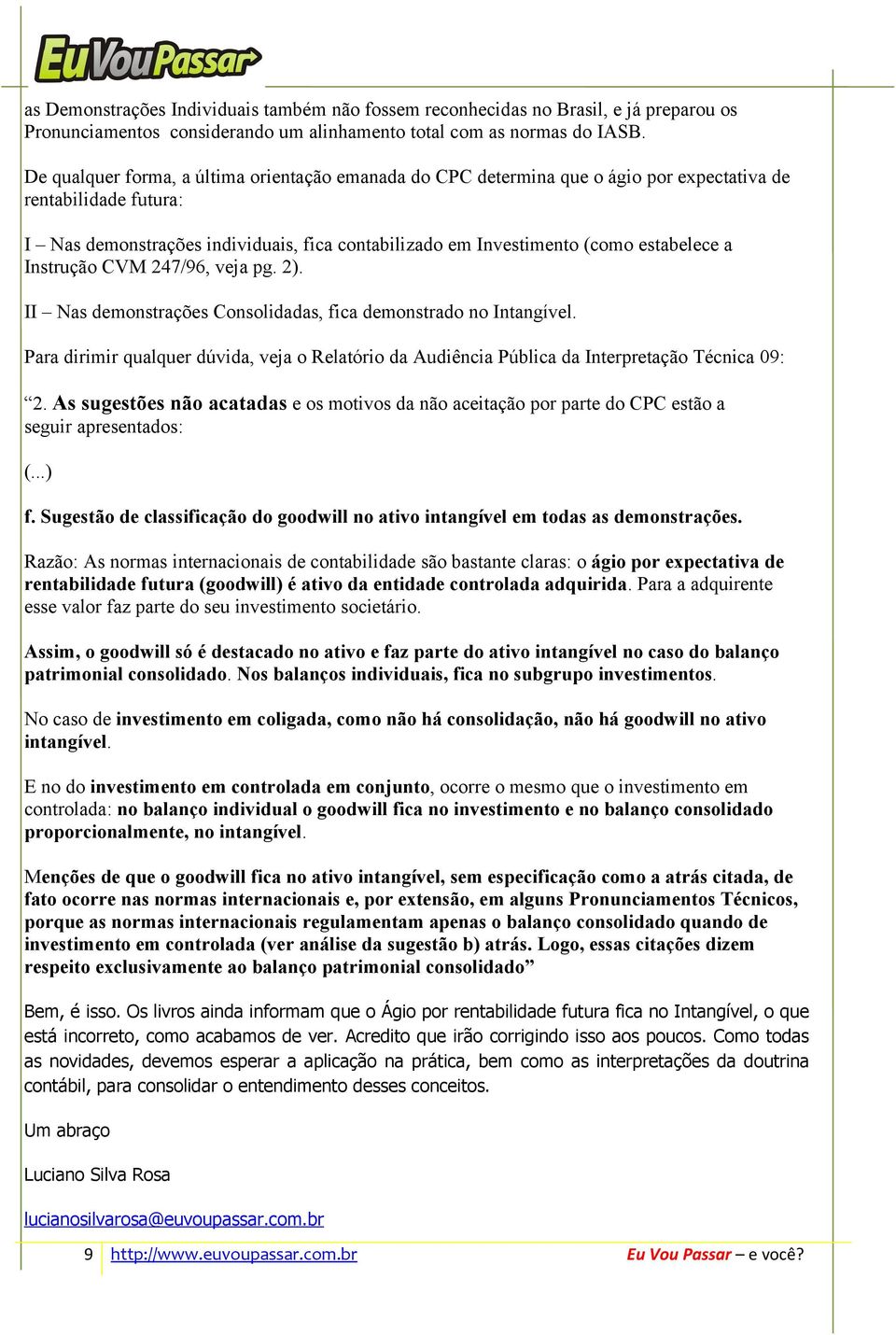 estabelece a Instrução CVM 247/96, veja pg. 2). II Nas demonstrações Consolidadas, fica demonstrado no Intangível.