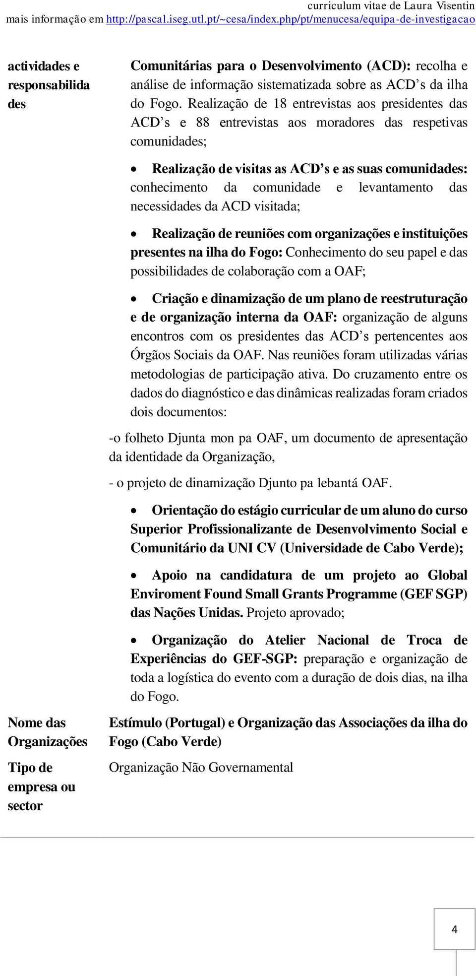 levantamento das necessidades da ACD visitada; Realização de reuniões com organizações e instituições presentes na ilha do Fogo: Conhecimento do seu papel e das possibilidades de colaboração com a