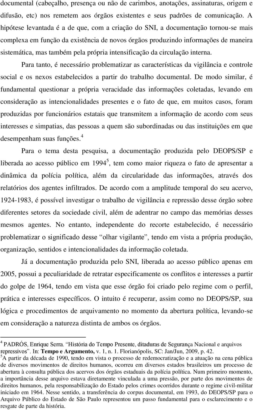 própria intensificação da circulação interna. Para tanto, é necessário problematizar as características da vigilância e controle social e os nexos estabelecidos a partir do trabalho documental.