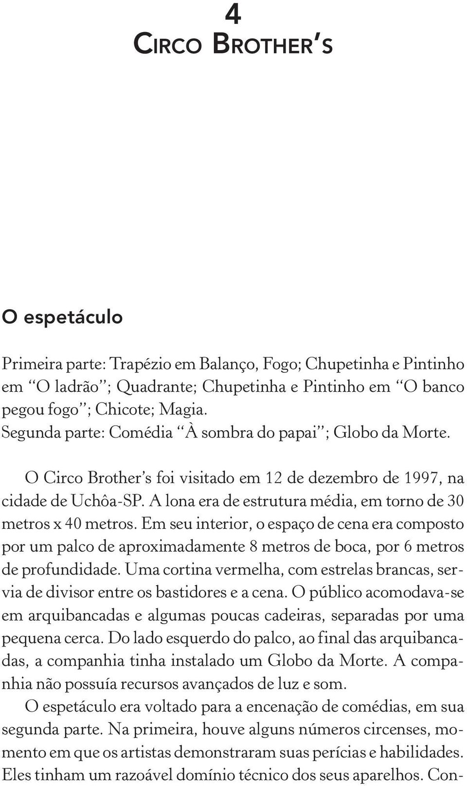 A lona era de estrutura média, em torno de 30 metros x 40 metros. Em seu interior, o espaço de cena era composto por um palco de aproximadamente 8 metros de boca, por 6 metros de profundidade.