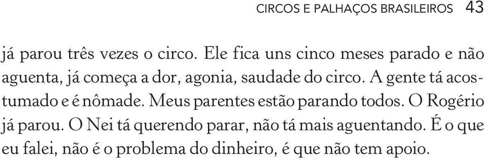 A gente tá acostumado e é nômade. Meus parentes estão parando todos. O Rogério já parou.