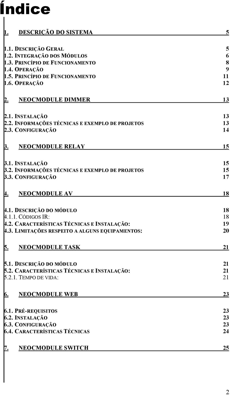 3. CONFIGURAÇÃO 17 4. NEOCMODULE AV 18 4.1. DESCRIÇÃO DO MÓDULO 18 4.1.1. CÓDIGOS IR: 18 4.2. CARACTERÍSTICAS TÉCNICAS E INSTALAÇÃO: 19 4.3. LIMITAÇÕES RESPEITO A ALGUNS EQUIPAMENTOS: 20 5.