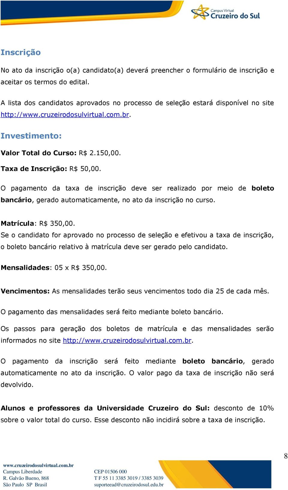 O pagamento da taxa de inscrição deve ser realizado por meio de boleto bancário, gerado automaticamente, no ato da inscrição no curso. Matrícula: R$ 350,00.