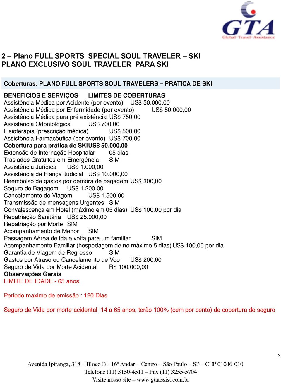 000,00 Assistência Médica para pré existência US$ 750,00 Assistência Odontológica US$ 700,00 Fisioterapia (prescrição médica) US$ 500,00 Assistência Farmacêutica (por evento) US$ 700,00 Cobertura