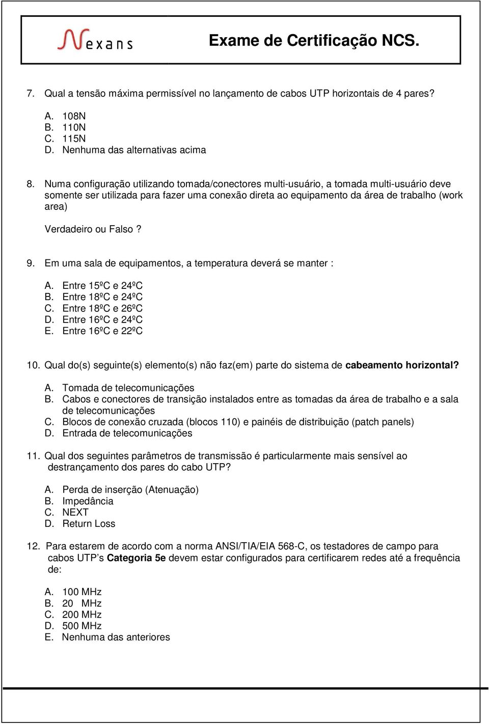 ou Falso? 9. Em uma sala de equipamentos, a temperatura deverá se manter : A. Entre 15ºC e 24ºC B. Entre 18ºC e 24ºC C. Entre 18ºC e 26ºC D. Entre 16ºC e 24ºC E. Entre 16ºC e 22ºC 10.