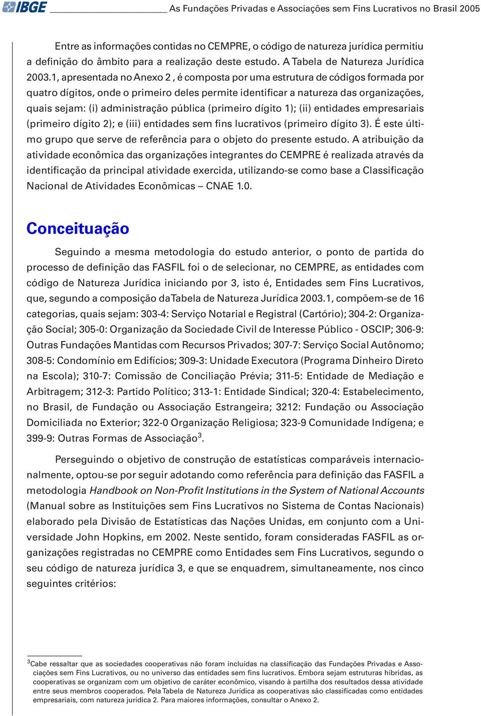 1, apresentada no Anexo 2, é composta por uma estrutura de códigos formada por quatro dígitos, onde o primeiro deles permite identificar a natureza das organizações, quais sejam: (i) administração