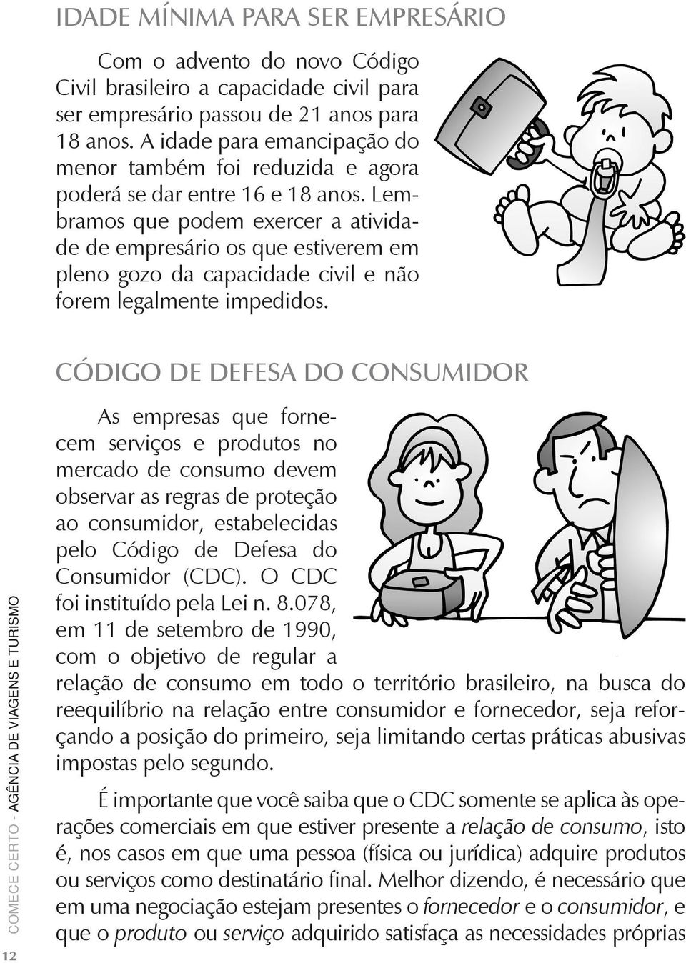 Lembramos que podem exercer a atividade de empresário os que estiverem em pleno gozo da capacidade civil e não forem legalmente impedidos.