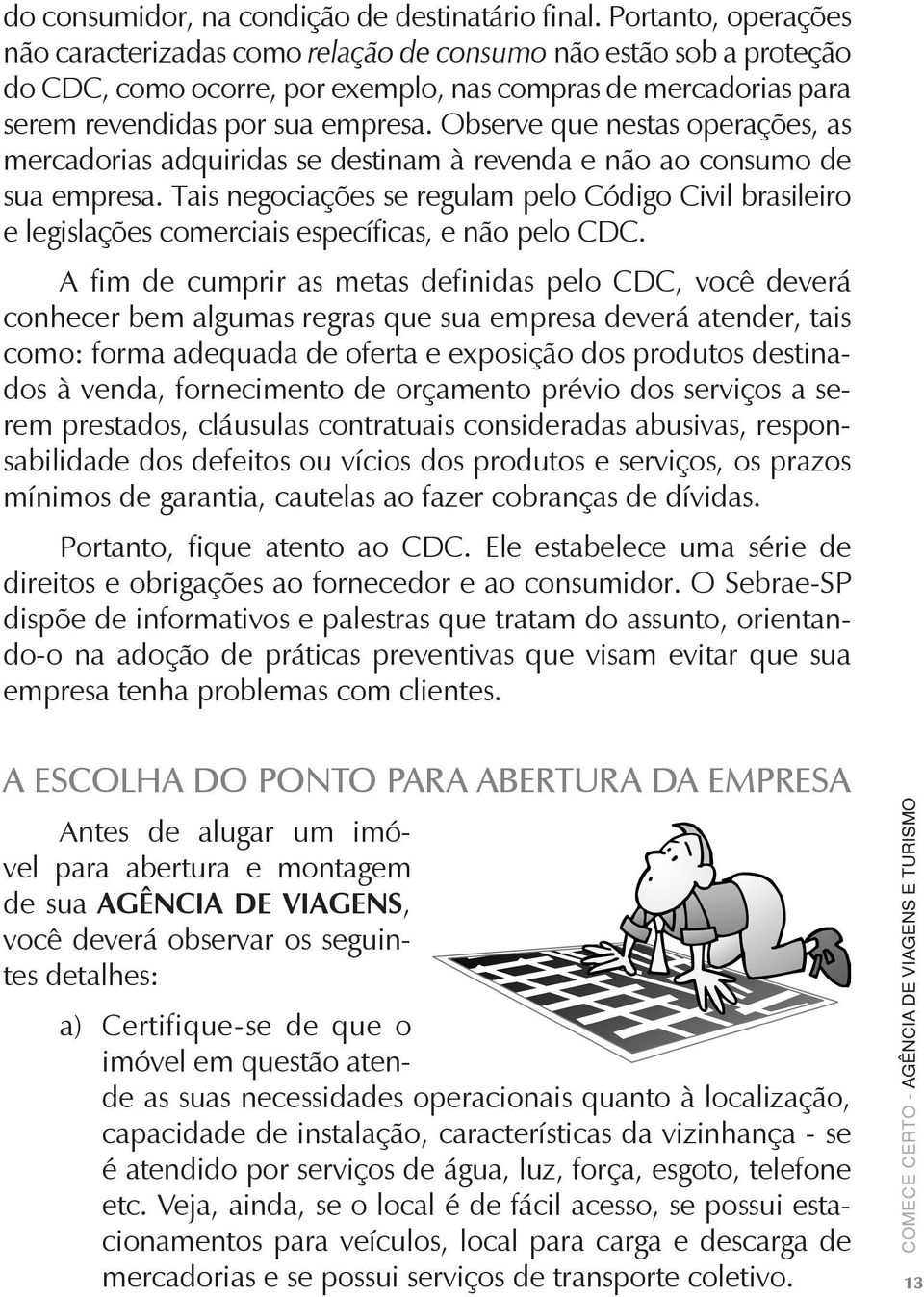 Observe que nestas operações, as mercadorias adquiridas se destinam à revenda e não ao consumo de sua empresa.