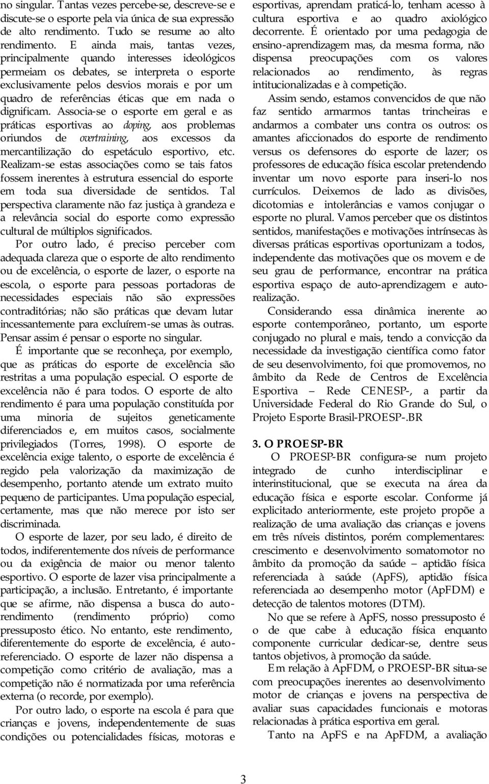 nada o dignificam. Associa-se o esporte em geral e as práticas esportivas ao doping, aos problemas oriundos de overtraining, aos excessos da mercantilização do espetáculo esportivo, etc.