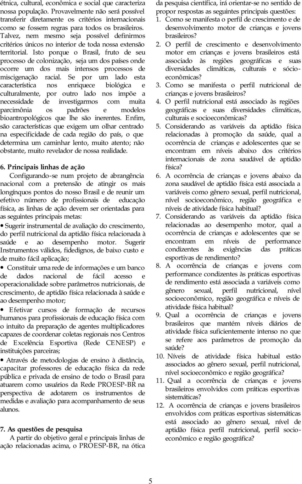 Talvez, nem mesmo seja possível definirmos critérios únicos no interior de toda nossa extensão territorial.