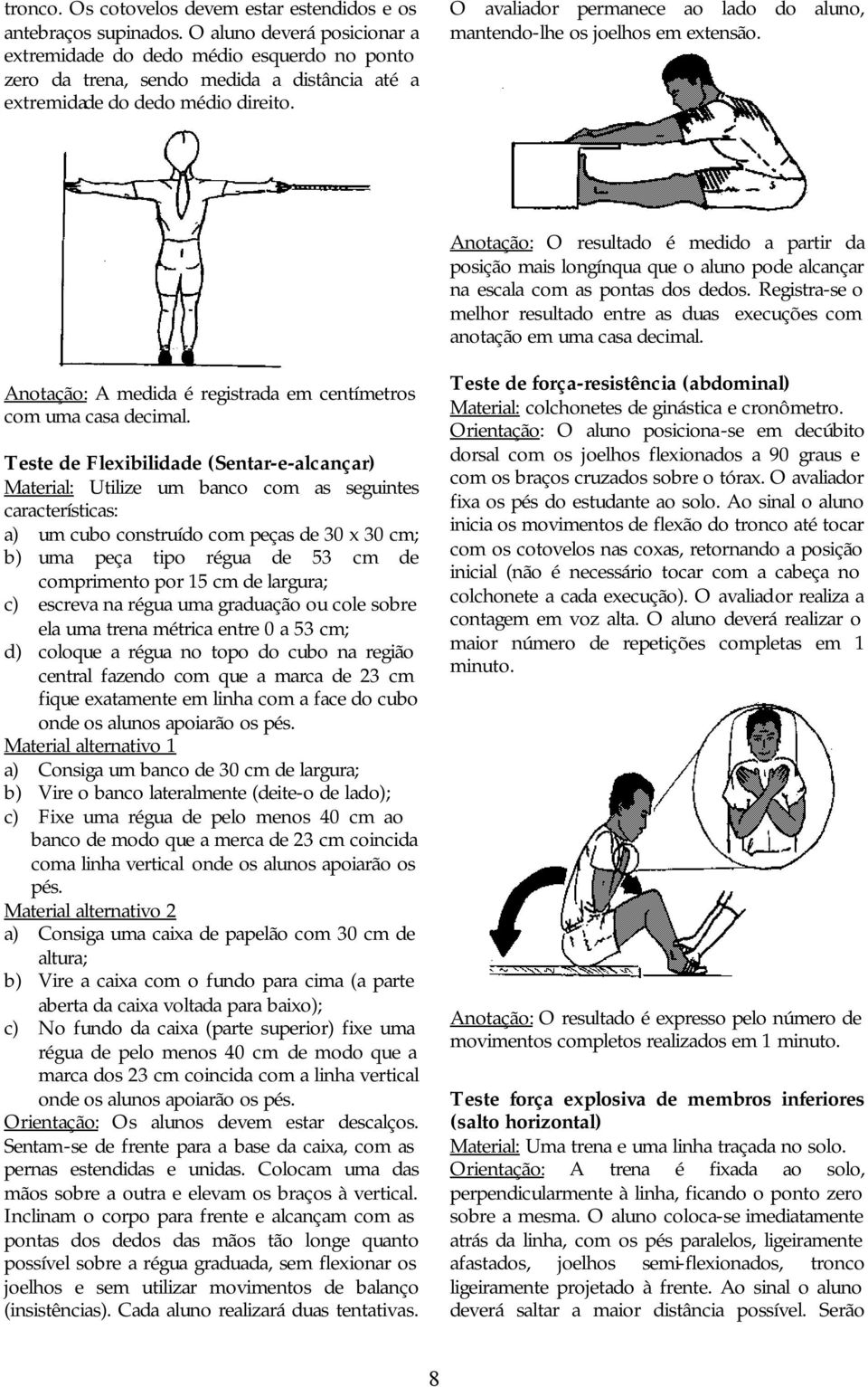 O avaliador permanece ao lado do aluno, mantendo-lhe os joelhos em extensão.