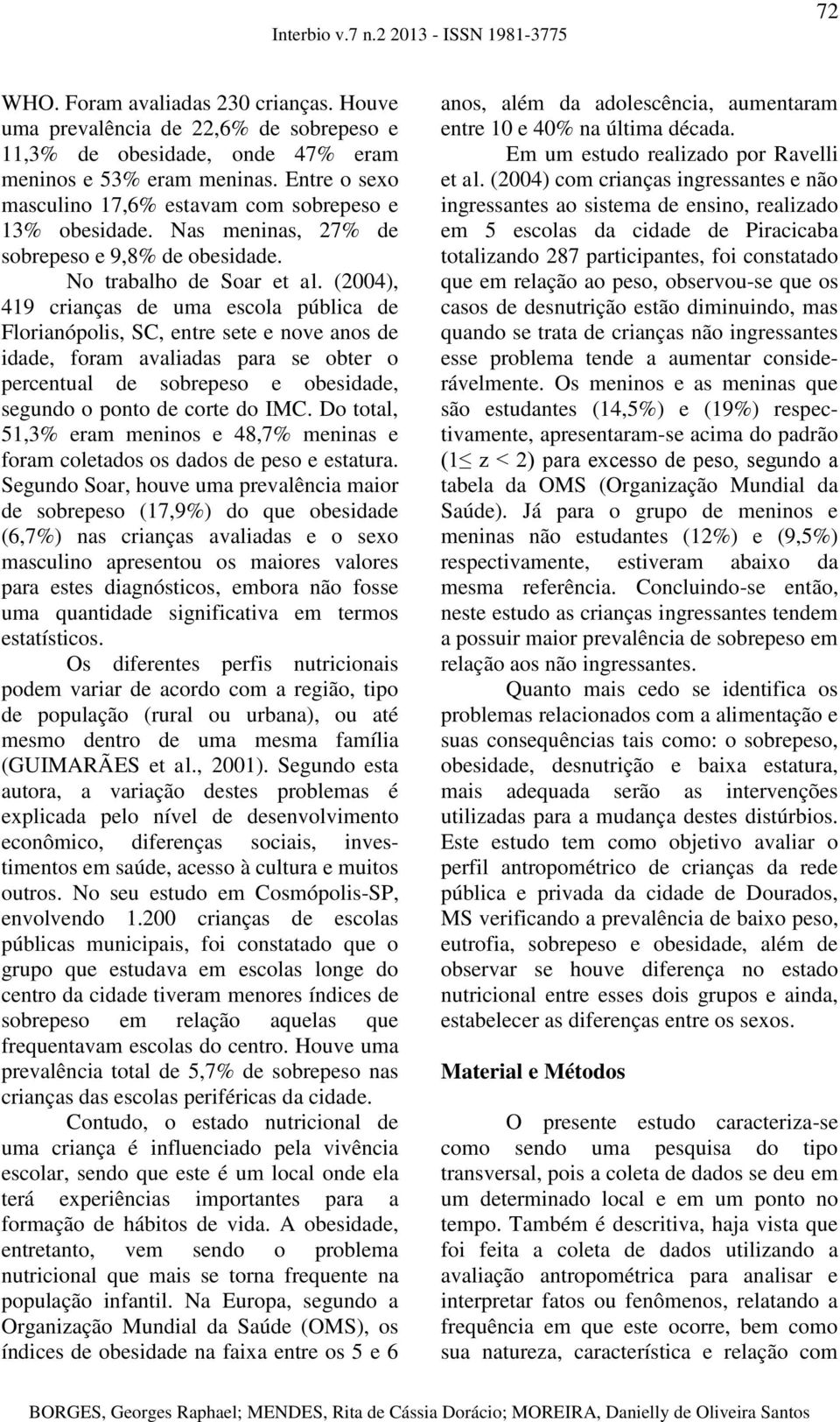 (2004), 419 crianças de uma escola pública de Florianópolis, SC, entre sete e nove anos de idade, foram avaliadas para se obter o percentual de sobrepeso e obesidade, segundo o ponto de corte do IMC.