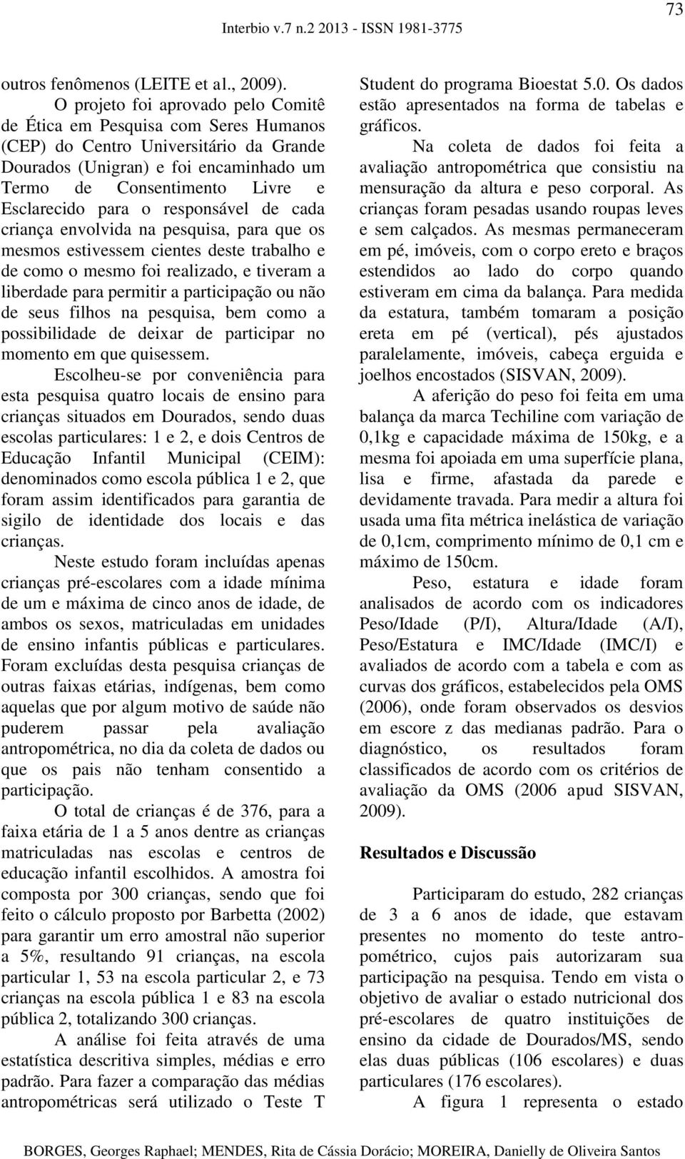 para o responsável de cada criança envolvida na pesquisa, para que os mesmos estivessem cientes deste trabalho e de como o mesmo foi realizado, e tiveram a liberdade para permitir a participação ou