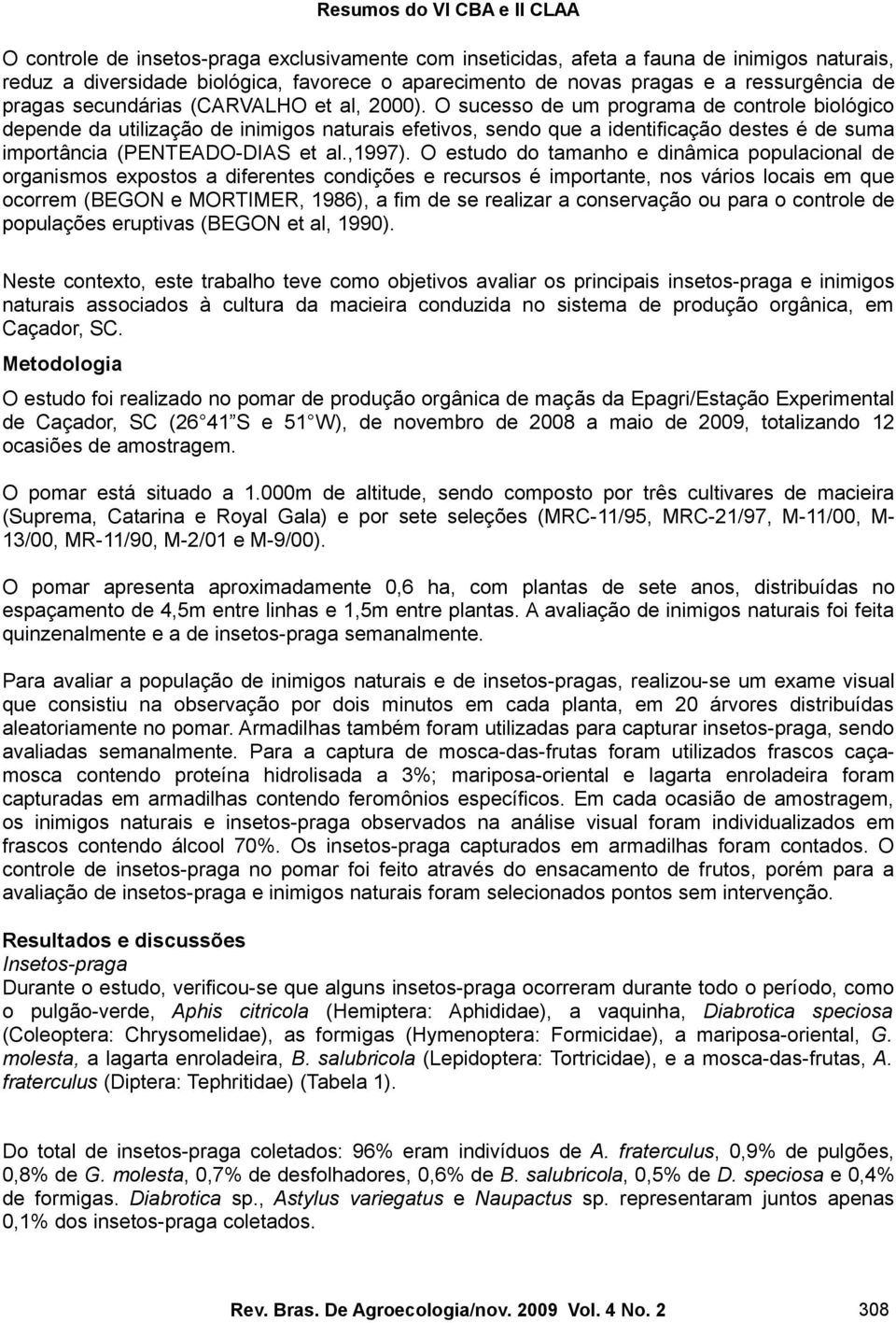 O sucesso de um programa de controle biológico depende da utilização de inimigos naturais efetivos, sendo que a identificação destes é de suma importância (PENTEADO-DIAS et al.,1997).