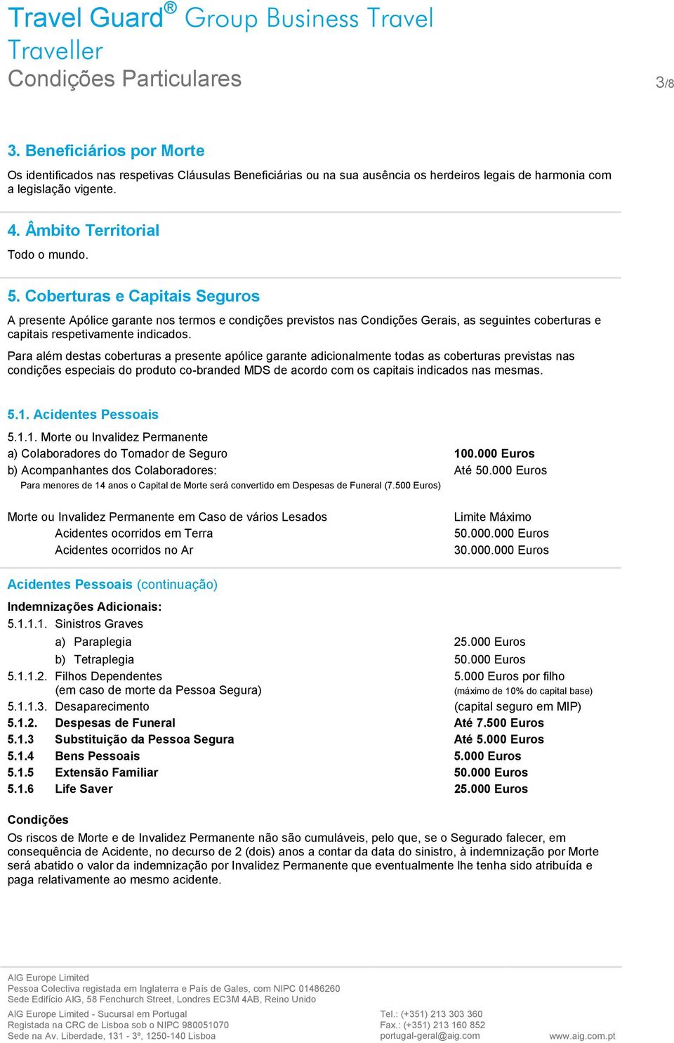 Coberturas e Capitais Seguros A presente Apólice garante nos termos e condições previstos nas Condições Gerais, as seguintes coberturas e capitais respetivamente indicados.