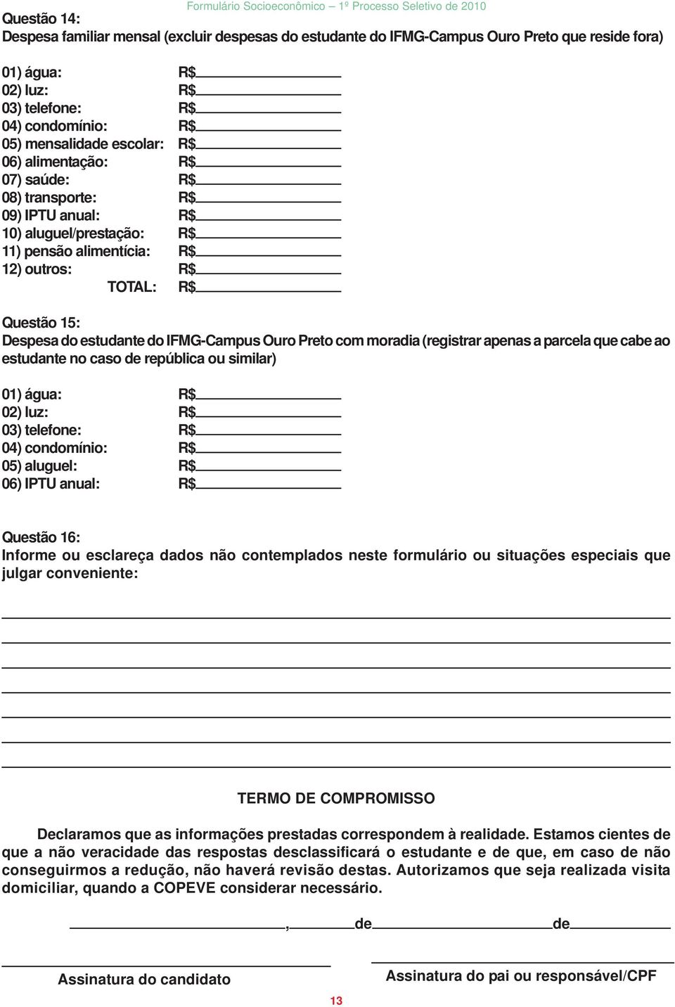 Ouro Preto com moradia (registrar apenas a parcela que cabe ao estudante no caso de república ou similar) 01) água: R$ 02) luz: R$ 03) telefone: R$ 04) condomínio: R$ 05) aluguel: R$ 06) IPTU anual: