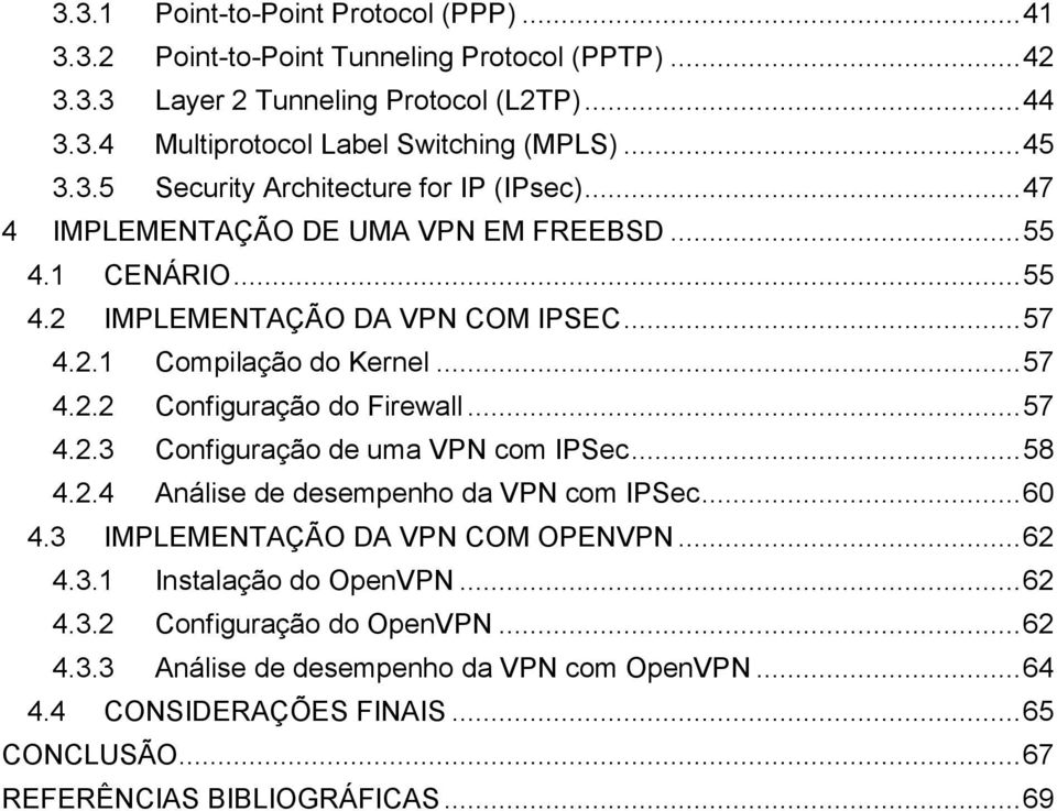 .. 57 4.2.2 Configuração do Firewall... 57 4.2.3 Configuração de uma VPN com IPSec... 58 4.2.4 Análise de desempenho da VPN com IPSec... 60 4.3 IMPLEMENTAÇÃO DA VPN COM OPENVPN... 62 4.3.1 Instalação do OpenVPN.