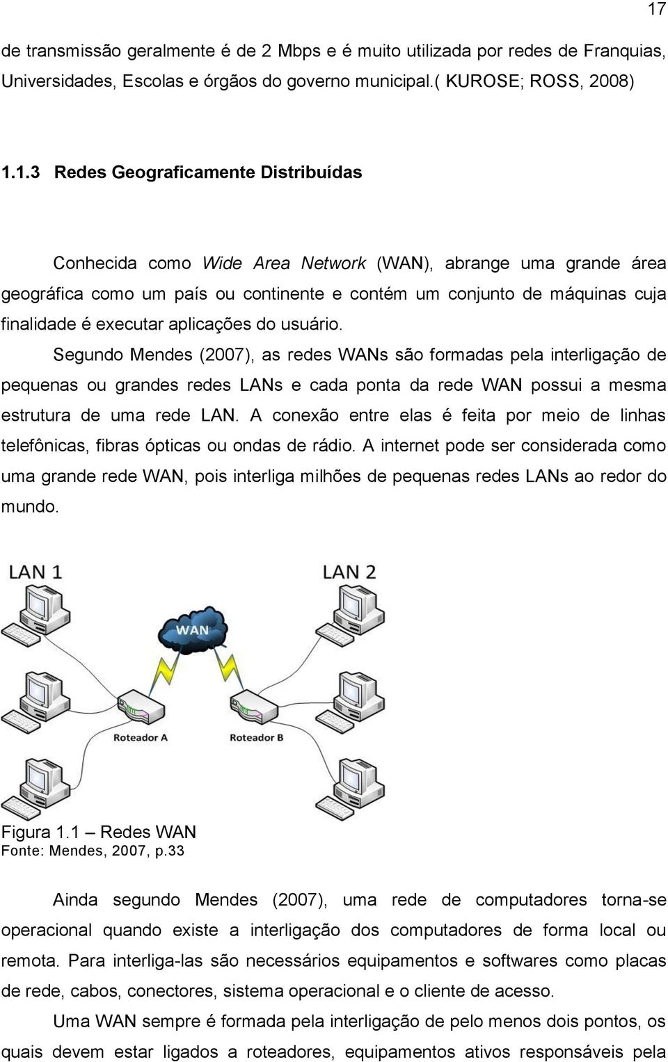 executar aplicações do usuário. Segundo Mendes (2007), as redes WANs são formadas pela interligação de pequenas ou grandes redes LANs e cada ponta da rede WAN possui a mesma estrutura de uma rede LAN.