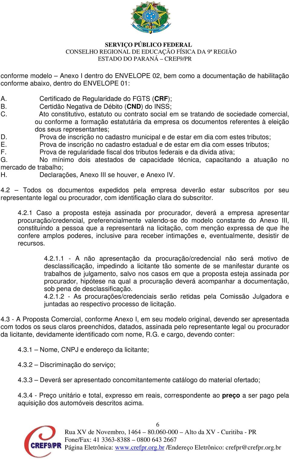 Ato constitutivo, estatuto ou contrato social em se tratando de sociedade comercial, ou conforme a formação estatutária da empresa os documentos referentes à eleição dos seus representantes; D.