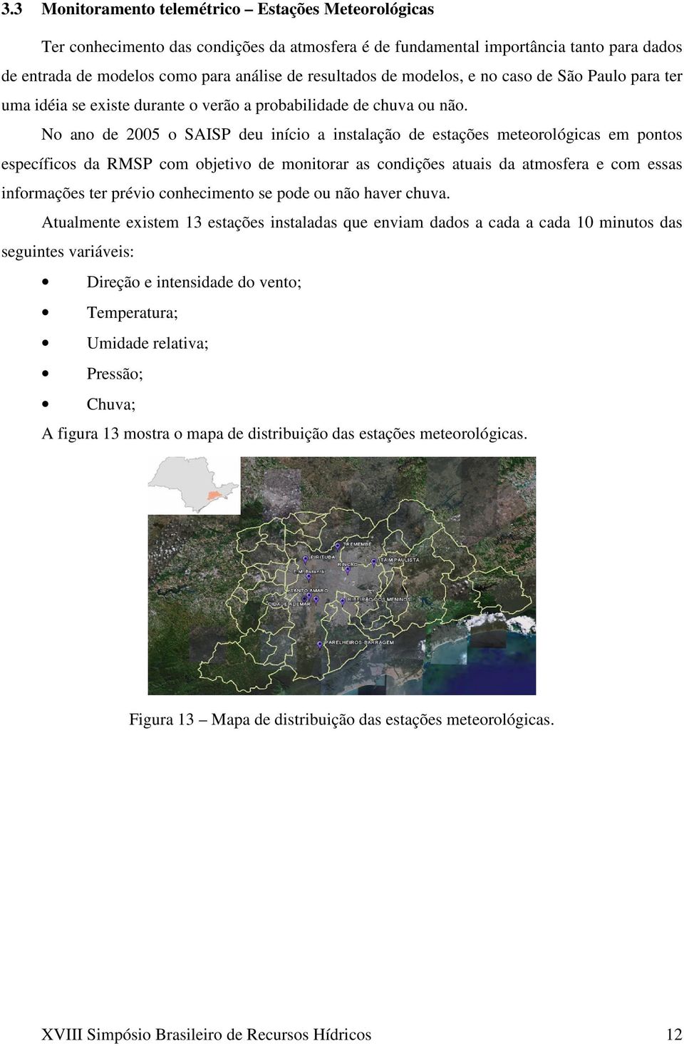 No ano de 2005 o SAISP deu início a instalação de estações meteorológicas em pontos específicos da RMSP com objetivo de monitorar as condições atuais da atmosfera e com essas informações ter prévio