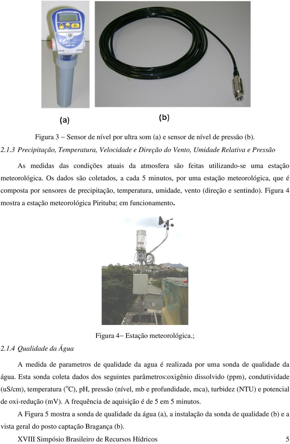 Os dados são coletados, a cada 5 minutos, por uma estação meteorológica, que é composta por sensores de precipitação, temperatura, umidade, vento (direção e sentindo).