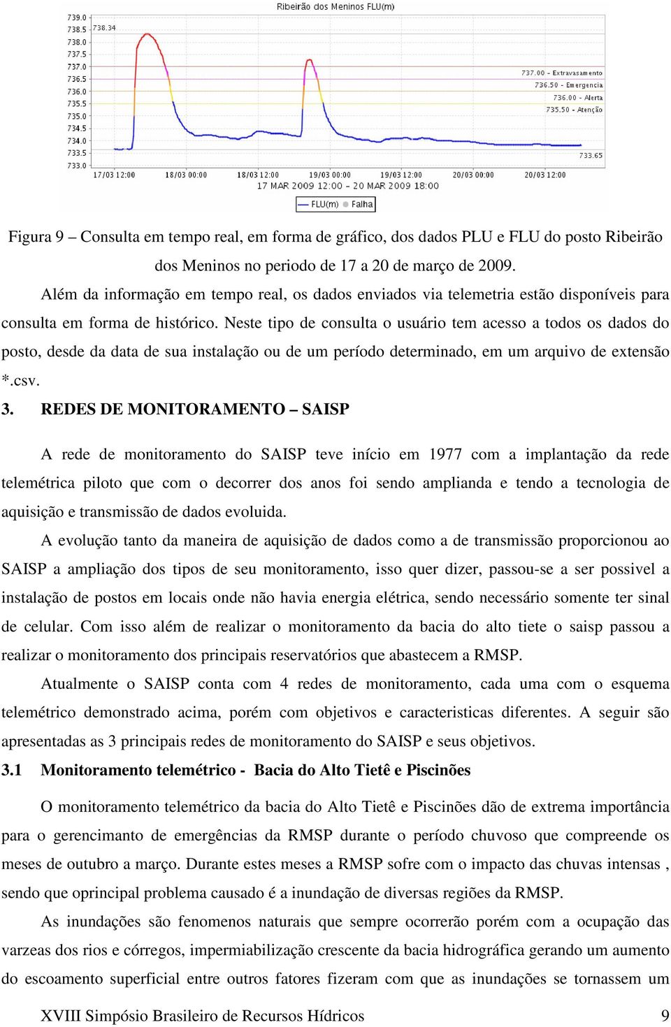 Neste tipo de consulta o usuário tem acesso a todos os dados do posto, desde da data de sua instalação ou de um período determinado, em um arquivo de extensão *.csv. 3.